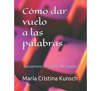 Cómo Dar Vuelo A Las Palabras: Recursos De Estilo Literario