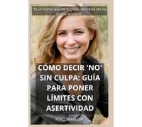 Cómo Decir 'No' sin Culpa: Guía para poner límites con asertividad, dejar de complacer a los demás y recuperar tu tiempo