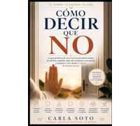 Cómo Decir Que No: La guía práctica de asertividad para poner límites sin sentirte culpable, dejar de complacer a los demás y empezar a vivir desde lo que tú de verdad quieres