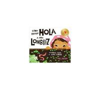 Cómo Decirle Hola A Una Lombriz: Primera Guía Al Aire Libre (How To Say Hello To A Worm: A First Guide To Outside, Spanish Edition)