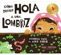 Cómo Decirle Hola A Una Lombriz: Primera Guía Al Aire Libre (How To Say Hello To A Worm: A First Guide To Outside, Spanish Edition)