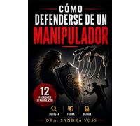 Cómo Defenderse de un Manipulador: Los 12 patrones de manipulación más comunes y las herramientas psicológicas para detectarlos, frenarlos y blindar tu mente, tu autoestima y tus relaciones
