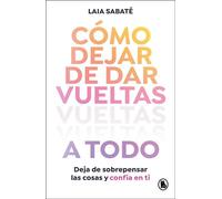 Cómo dejar de dar vueltas a todo Deja de sobrepensar las cosas y confía en ti - Laia Sabaté - BRUGUERA - ebook (ePub) - Livre