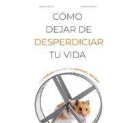 CÓMO DEJAR DE DESPERDICIAR TU VIDA: Los 4 pilares para vivir con plenitud y felicidad (Vivir Mejor)