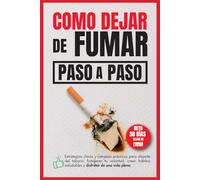 Como dejar de fumar, paso a paso: Estrategias claras y consejos prácticos para alejarte del tabaco, fortalecer tu voluntad, crear hábitos saludables y disfrutar de una vida plena