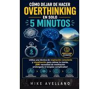 CÓMO DEJAR DE HACER OVERTHINKING EN SOLO 5 MINUTOS: Utiliza una técnica de respiración consciente y visualización para calmar tu mente, ¡SIN necesidad de meditación prolongada ni terapias complicadas!