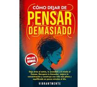 CÓMO DEJAR DE PENSAR DEMASIADO: Deja atrás el estrés, la ansiedad y el miedo al fracaso. Recupera tu bienestar, mejora tu concentración y construye una vida más plena y equilibrada en pocos minutos.