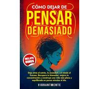 CÓMO DEJAR DE PENSAR DEMASIADO: Deja atrás el estrés, la ansiedad y el miedo al fracaso. Recupera tu bienestar, mejora tu concentración y construye una vida más plena y equilibrada en pocos minutos.