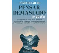 Cómo Dejar de Pensar Demasiado en 30 Días: Guía Práctica para decir adiós al Pensamiento Excesivo, Reducir la Ansiedad y el Estrés y Desarrollar tu Equilibrio Interior