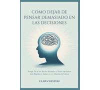 CÓMO DEJAR DE PENSAR DEMASIADO EN LAS DECISIONES: Ponga Fin a los Bucles Mentales y Tome Opciones más Rápidas y Audaces con Claridad y Calma