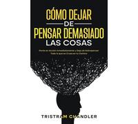 Cómo Dejar De Pensar Demasiado Las Cosas