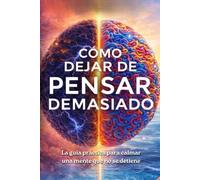 Cómo dejar de pensar demasiado (libro): Alivio de la ansiedad y el estrés desde la psicología para calmar una mente que no se detiene