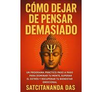 Cómo Dejar de Pensar Demasiado: Un Programa Práctico Paso a Paso para Dominar tu Mente, Superar el Estrés y Recuperar tu Bienestar Emocional