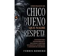 Cómo Dejar De Ser El Chico Bueno Que Nadie Respeta