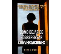 Cómo Dejar de Sobrepensar Conversaciones: Transforma tu forma de hablar dejando atrás el estrés y la sobrecarga mental