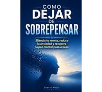 Como Dejar de Sobrepensar: Silencia tu mente, Reduce la ansiedad y recupera la paz mental paso a paso