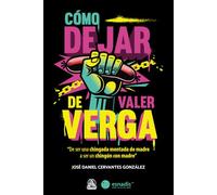 Cómo Dejar de Valer Verga: De ser una chingada mentada de madre a ser un chingón con madre