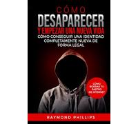 Cómo desaparecer y empezar una nueva vida: Cómo conseguir una identidad completamente nueva de forma legal Cómo borrar tu rastro de Internet