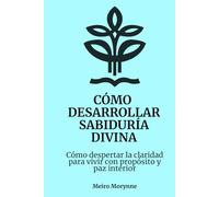 Cómo desarrollar sabiduría divina: Cómo despertar la claridad para vivir con propósito y paz interior
