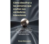Cómo descifrar a las personas que ocultan sus verdaderas intenciones: Una guía para interpretar correctamente a las personas a través de su comportamiento, lenguaje corporal y señales psicológicas sut