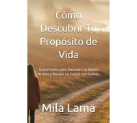 Cómo Descubrir Tu Propósito de Vida: Guía Práctica para Descubrir tu Misión de Vida y Diseñar un Futuro con Sentido