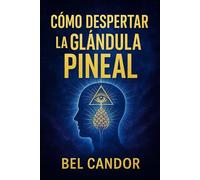 CÓMO DESPERTAR LA GLÁNDULA PINEAL: La Guía Completa para Mejorar tu Intuición y Bienestar ¡Sin Necesitar Ser un Experto en Espiritualidad!