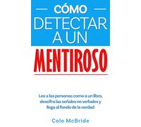 Cómo detectar a un mentiroso: Lee a las personas como a un libro, descifra las señales no verbales y llega al fondo de la verdad