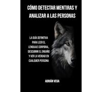CÓMO DETECTAR MENTIRAS Y ANALIZAR A LAS PERSONAS: LA GUÍA DEFINITIVA PARA LEER EL LENGUAJE CORPORAL, DESCUBRIR EL ENGAÑO Y VER LA VERDAD EN CUALQUIER PERSONA