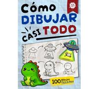 Cómo Dibujar "casi" TODO: 100 Dibujos Paso a Paso para aprender de forma fácil y divertida (para niños y adultos)