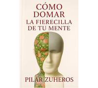 Cómo Domar la Fierecilla de tu Mente: Cómo reducir el ruido mental, calmar la ansiedad y recuperar la serenidad