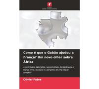 Como é que o Gabão ajudou a França? Um novo olhar sobre África: A contribuição diplomática e geoestratégica do Gabão para a França entre a evolução e a perspetiva de uma relação complexa