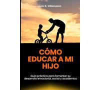 CÓMO EDUCAR A MI HIJO: Guía práctica para fomentar su desarrollo emocional, social y académico