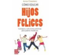 Cómo Educar Hijos Felices. Consejos Y Soluciones Prácticas Para Padres Modernos - Chatelain, Anne Chatelain, Anne (Auteur)
