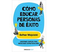 Cómo educar personas de éxito/ How to Raise Successful People: Lecciones simples para resultados espectaculares/ Simple Lessons for Radical Results