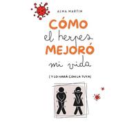 CÓMO EL HERPES MEJORÓ MI VIDA: (Y LO HARÁ CON LA TUYA)
