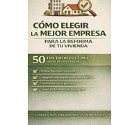 CÓMO ELEGIR LA MEJOR EMPRESA PARA LA REFORMA DE TU VIVIENDA: 50 DECISIONES CLAVE ANTES DE CONTRATAR