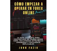 Cómo empezar a operar en Forex Online: La Guía Completa para Convertirse en Trader desde Cero. Incluyendo Estrategias Aprobadas y Fácilmente Replicables