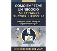 Cómo Empezar un Negocio Millonario Sin Tener Ni un Dólar: Guía práctica paso a paso para construir un imperio empresarial desde cero en la era de la IA y el bootstrapping (2026)