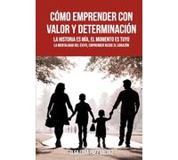CÓMO EMPRENDER CON VALOR Y DETERMINACIÓN: La historia es mía, el momento es tuyo, la mentalidad del éxito, emprender desde el corazón
