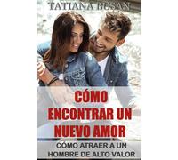 Cómo encontrar un nuevo amor: Cómo atraer a un hombre de alto valor; Cómo manifestar un nuevo amor en tu vida; Cómo volver a amar después de haber sido herido en el amor
