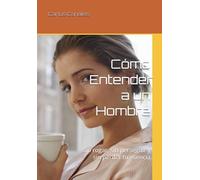 Cómo Entender a un Hombre: Sin rogar, sin perseguir y sin perder tu esencia