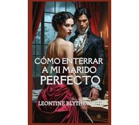 Cómo enterrar a mi marido perfecto: Un romance gótico de la Regencia perversamente sensual sobre pasión, poder y veneno