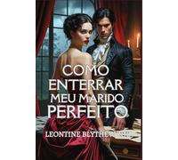 Como Enterrar Meu Marido Perfeito: Um Romance de Época Gótico e Maliciosamente Picante de Paixão, Poder e Veneno
