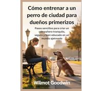 Cómo entrenar a un perro de ciudad para dueños primerizos: Pasos sencillos para criar un compañero tranquilo, seguro y bien educado en un mundo ajetreado