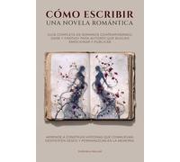 Cómo escribir una novela romántica: Guía completa de romance contemporáneo, dark y fantasy para autores que buscan emocionar y publicar