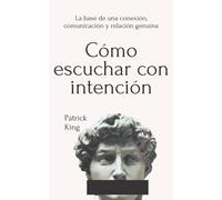 Cómo escuchar con intención: La base de una conexión, comunicación y relación genuina