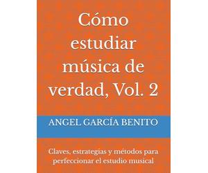 Cómo estudiar música de verdad, Vol. 2: Claves, estrategias y métodos para perfeccionar el estudio musical