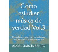 Cómo estudiar música de verdad Vol.3: Recopilatorio superior y metodología integral para la excelencia musical