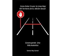 Como Evitar Cruzar: La Linea Roja del Territorio de la Adicion sexual: Construyendo Una vida Autentica