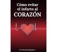 CÓMO EVITAR EL INFARTO AL CORAZÓN: Reconocerlo, actuar a tiempo y prevenirlo